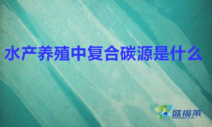 水產養(yǎng)殖中復合碳源是什么