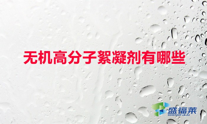 無機(jī)高分子絮凝劑有哪些（常用的無機(jī)絮凝劑）