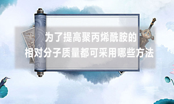 為了提高聚丙烯酰胺的相對(duì)分子質(zhì)量都可采用哪些方法