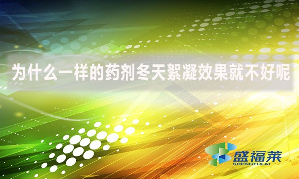 為什么一樣的藥劑冬天絮凝效果就不好呢？