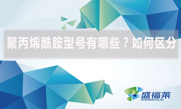 聚丙烯酰胺型號有哪些？如何區(qū)分？