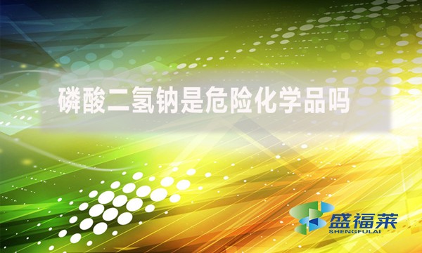 磷酸二氫鈉是危險(xiǎn)化學(xué)品嗎？