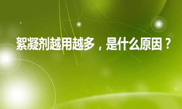 絮凝劑越用越多，是什么原因?