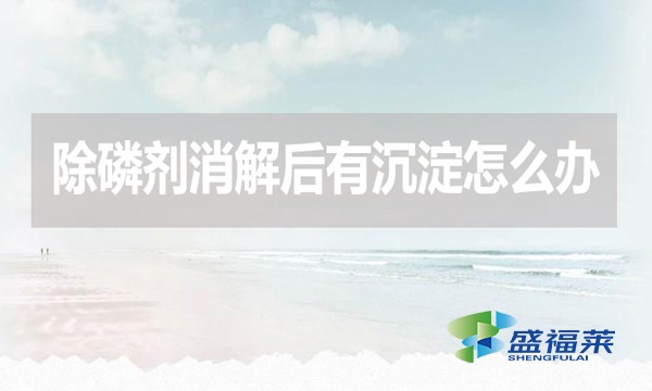 除磷劑消解后有沉淀怎么辦?應(yīng)該怎么處理？